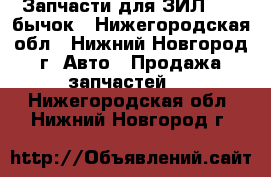  Запчасти для ЗИЛ 5301 бычок - Нижегородская обл., Нижний Новгород г. Авто » Продажа запчастей   . Нижегородская обл.,Нижний Новгород г.